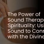The Power of Sound Therapy in Spirituality: Using Sound to Connect with the Divine